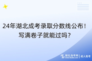 24年湖北成考錄取分?jǐn)?shù)線公布！寫滿卷子就能過嗎？