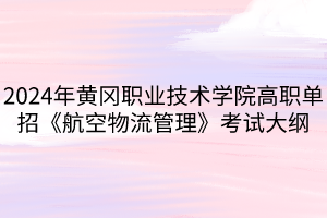 2024年黃岡職業(yè)技術學院高職單招《航空物流管理》考試大綱