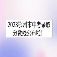 2023湖北鄂州中考錄取分?jǐn)?shù)線已公布！