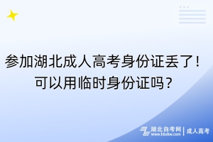 參加湖北成人高考身份證丟了！可以用臨時身份證嗎？