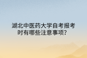 湖北中醫(yī)藥大學(xué)自考報(bào)考時(shí)有哪些注意事項(xiàng)？