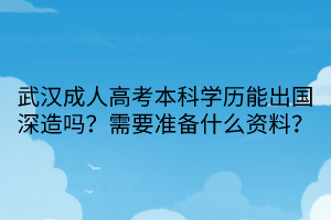 武漢成人高考本科學(xué)歷能出國深造嗎？需要準(zhǔn)備什么資料？