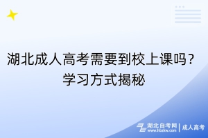 湖北成人高考需要到校上課嗎？學(xué)習(xí)方式揭秘