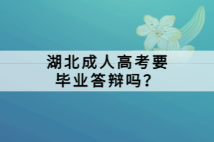 湖北成人高考要畢業(yè)答辯嗎？
