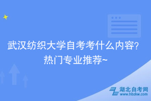 武漢紡織大學自考考什么內(nèi)容？熱門專業(yè)推薦~