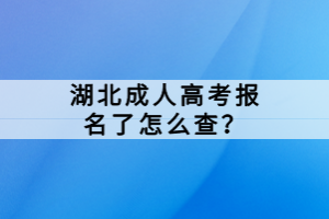 湖北成人高考報(bào)名了怎么查？