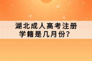 湖北成人高考注冊(cè)學(xué)籍是幾月份？