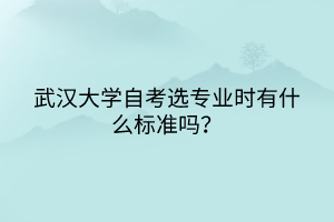 武漢大學(xué)自考選專業(yè)時(shí)有什么標(biāo)準(zhǔn)嗎？