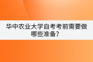 華中農(nóng)業(yè)大學(xué)自考考前需要做哪些準(zhǔn)備？