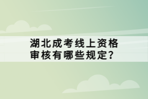 湖北成考線上資格審核有哪些規(guī)定？
