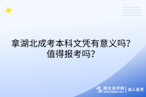 拿湖北成考本科文憑有意義嗎？值得報考嗎？