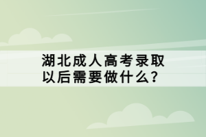 湖北成人高考錄取以后需要做什么？