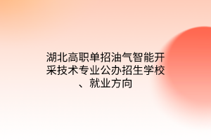 湖北高職單招油氣智能開(kāi)采技術(shù)專業(yè)公辦招生學(xué)校、就業(yè)方向