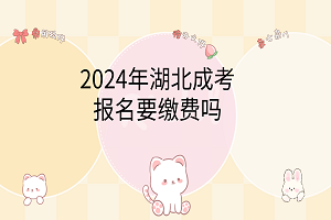 2024年湖北成考報名要繳費嗎