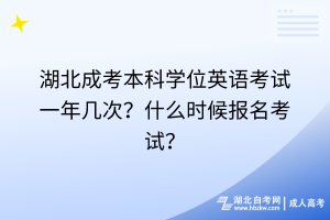 湖北成考本科學(xué)位英語考試一年幾次？什么時候報名考試？