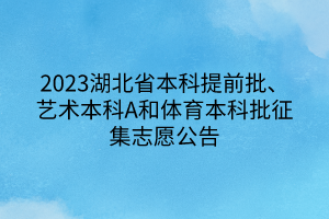 2023湖北省本科提前批、藝術本科A和體育本科批征集志愿公告