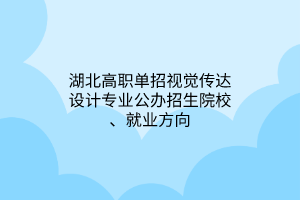 湖北高職單招視覺傳達設計專業(yè)公辦招生院校、就業(yè)方向