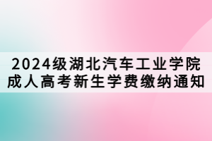 2024級湖北汽車工業(yè)學(xué)院成人高考新生學(xué)費繳納通知
