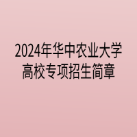 2024年華中農(nóng)業(yè)大學(xué)高校專項(xiàng)計(jì)劃招生簡章