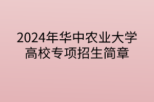 2024年華中農(nóng)業(yè)大學(xué)高校專項(xiàng)計劃招生簡章