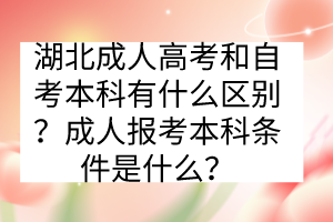 湖北成人高考和自考本科有什么區(qū)別？成人報考本科條件是什么？