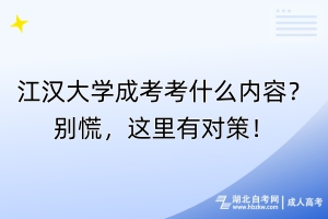 江漢大學(xué)成考考什么內(nèi)容？別慌，這里有對(duì)策！