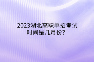 2023湖北高職單招考試時(shí)間是幾月份？