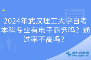 2024年武漢理工大學(xué)自考本科專業(yè)有電子商務(wù)嗎？通過(guò)率不高嗎？