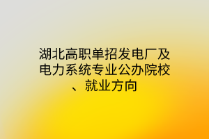 湖北高職單招發(fā)電廠及電力系統(tǒng)專(zhuān)業(yè)公辦院校、就業(yè)方向
