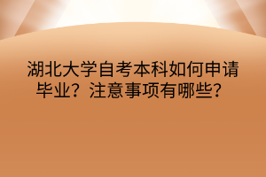 湖北大學(xué)自考本科如何申請畢業(yè)？注意事項有哪些？