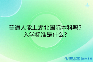 普通人能上湖北國際本科嗎？入學(xué)標(biāo)準(zhǔn)是什么？