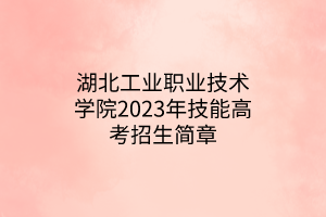 湖北工業(yè)職業(yè)技術(shù)學(xué)院2023年技能高考招生簡(jiǎn)章