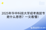 2025年華中科技大學(xué)成考高起專是什么意思？一文看懂！