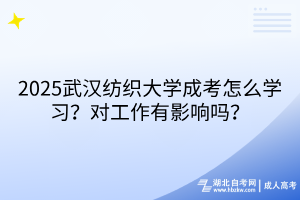 2025武漢紡織大學(xué)成考怎么學(xué)習(xí)？對工作有影響嗎？
