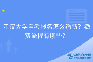 江漢大學(xué)自考報名怎么繳費？繳費流程有哪些？