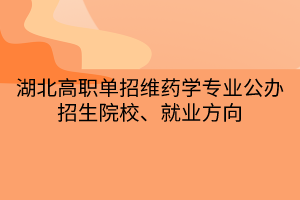 湖北高職單招維藥學專業(yè)公辦招生院校、就業(yè)方向