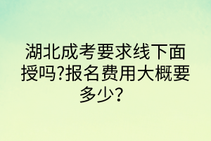 湖北成考要求線下面授嗎?報(bào)名費(fèi)用大概要多少？