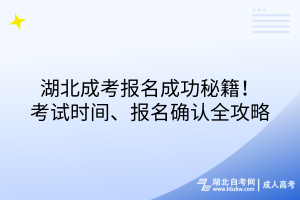湖北成考報(bào)名成功秘籍！考試時(shí)間、報(bào)名確認(rèn)全攻略
