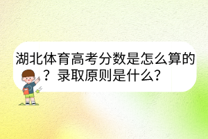 湖北體育高考分?jǐn)?shù)是怎么算的？錄取原則是什么？