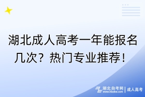 湖北成人高考一年能報名幾次？熱門專業(yè)推薦！