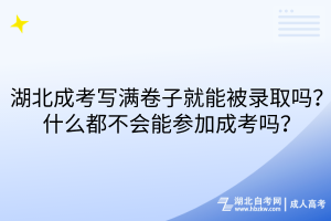 湖北成考寫滿卷子就能被錄取嗎？什么都不會(huì)能參加成考嗎？
