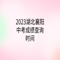 2023湖北襄陽(yáng)中考成績(jī)查詢時(shí)間