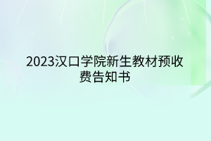 2023漢口學(xué)院新生教材預(yù)收費(fèi)告知書(shū)
