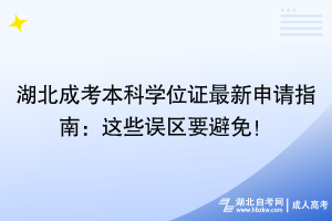 湖北成考本科學位證最新申請指南：這些誤區(qū)要避免！