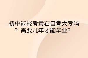 初中能報(bào)考黃石自考大專嗎？需要幾年才能畢業(yè)？