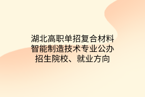 湖北高職單招復(fù)合材料智能制造技術(shù)專業(yè)公辦招生院校、就業(yè)方向