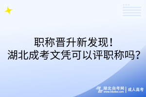 職稱晉升新發(fā)現(xiàn)！湖北成考文憑可以評(píng)職稱嗎？