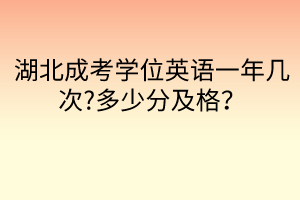 湖北成考學位英語一年幾次?多少分及格？