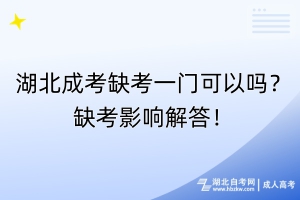 湖北成考缺考一門可以嗎？缺考影響解答！