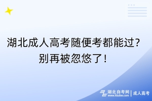 湖北成人高考隨便考都能過？別再被忽悠了！